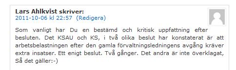 Som vanligt har Du en bestämd och kritisk uppfattning efter besluten. Det KSAU och KS, i två olika beslut har konstaterat är att arbetsbelastningen efter den gamla förvaltningsledningens avgång kräver extra insatser. Ett enigt beslut. Två gånger. Det andra är inte överklagat, Så det gäller:-)